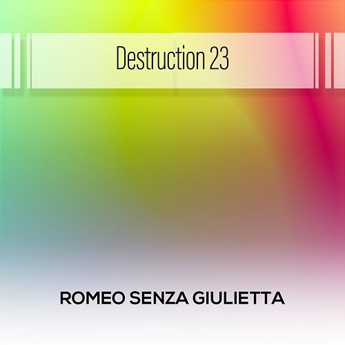 Destruction 23 Romeo Senza Giulietta