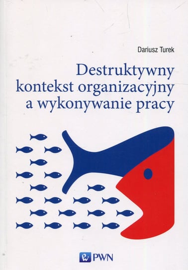 Destruktywny kontekst organizacyjny a wykonywanie pracy Turek Dariusz