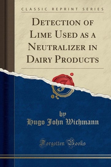 Detection of Lime Used as a Neutralizer in Dairy Products (Classic Reprint) Wichmann Hugo John