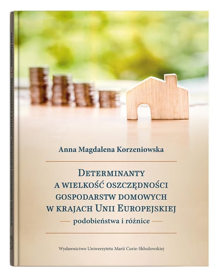 Determinanty a wielkość oszczędności gospodarstw domowych w krajach Unii Europejskiej Korzeniowska Anna Magdalena