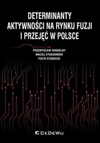 Determinanty aktywności na rynku fuzji i przejęć w Polsce Grobelny Przemysław, Stradomski Maciej, Stobiecki Piotr