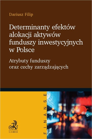 Determinanty efektów alokacji aktywów funduszy inwestycyjnych w Polsce. Atrybuty funduszy oraz cechy zarządzających Filip Dariusz