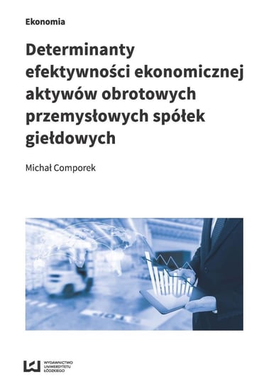 Determinanty efektywności ekonomicznej aktywów obrotowych przemysłowych spółek giełdowych Comporek Michał
