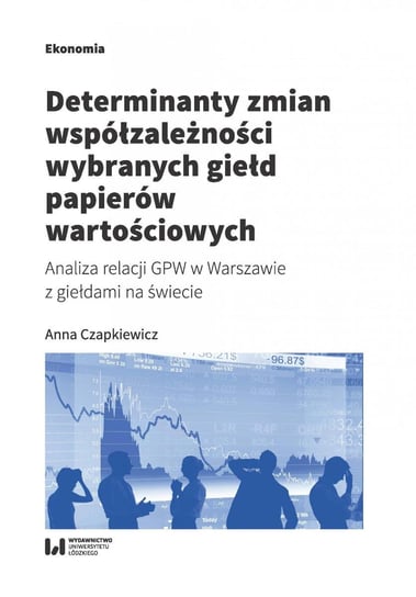 Determinanty zmian współzależności wybranych giełd papierów wartościowych. Analiza relacji GPW w Warszawie z giełdami na świecie Czapkiewicz Anna