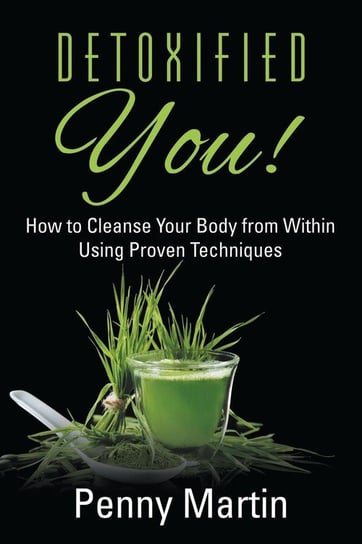 Detoxified You! How to Cleanse Your Body from Within Using Proven Techniques Martin Penny