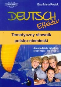 Deutsch Effektiv. Tematyczny słownik polsko-niemiecki dla młodzieży szkolnej, studentów i nie tylko Rostek Ewa Maria