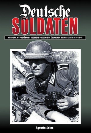 Deutsche Soldaten. Mundury, wyposażenie i osobiste przedmioty żołnierza niemieckiego 1939-1945 Saiz Agustin