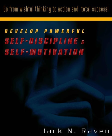 Develop Powerful Self-Discipline and Self-Motivation Jack N. Raven