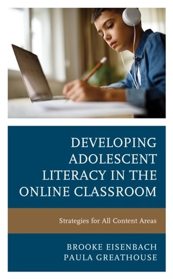 Developing Adolescent Literacy in the Online Classroom. Strategies for All Content Areas Brooke Eisenbach, Paula Greathouse