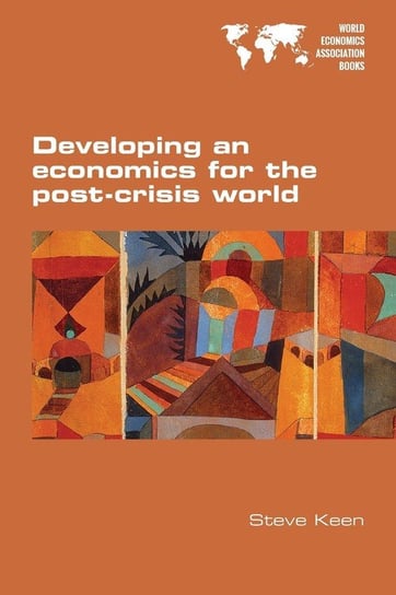 Developing an economics for the post-crisis world Keen Steve