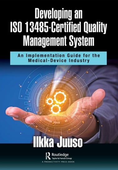 Developing an ISO 13485-Certified Quality Management System: An Implementation Guide for the Medical-Device Industry Ilkka Juuso