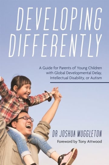 Developing Differently: A Guide for Parents of Young Children with Global Developmental Delay, Intellectual Disability, or Autism Joshua Muggleton