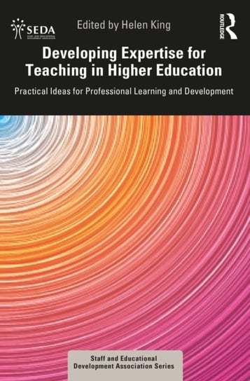 Developing Expertise for Teaching in Higher Education: Practical Ideas for Professional Learning and Development Helen King