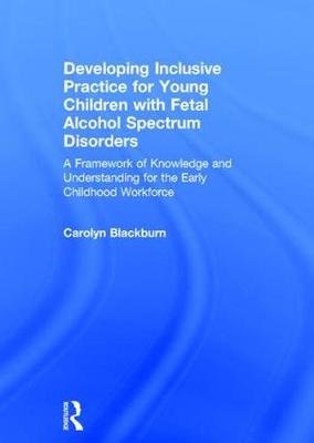 Developing Inclusive Practice for Young Children with Fetal Alcohol Spectrum Disorders Blackburn Carolyn