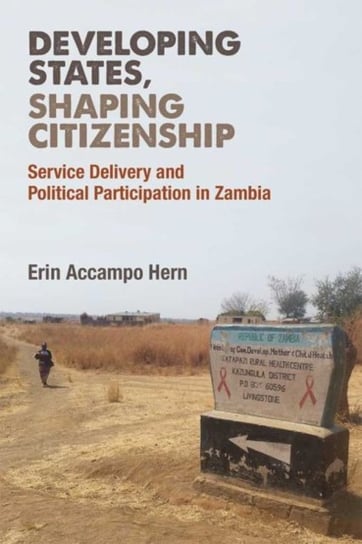 Developing States, Shaping Citizenship: Service Delivery and Political Participation in Zambia Erin Accampo Hern
