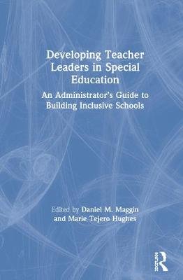 Developing Teacher Leaders in Special Education: An Administrator's Guide to Building Inclusive Schools Taylor & Francis Ltd.