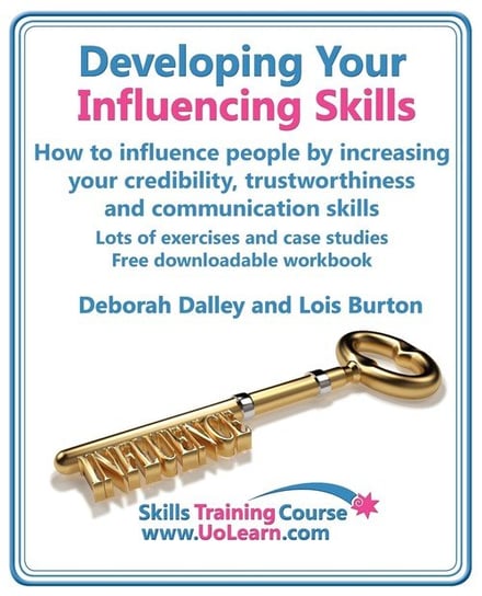 Developing Your Influencing Skills How to Influence People by Increasing Your Credibility, Trustworthiness and Communication Skills. Lots of Exercises Dalley Deborah