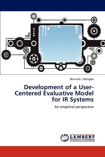 Development of a User-Centered Evaluative Model for IR Systems Akhigbe Bernard I.