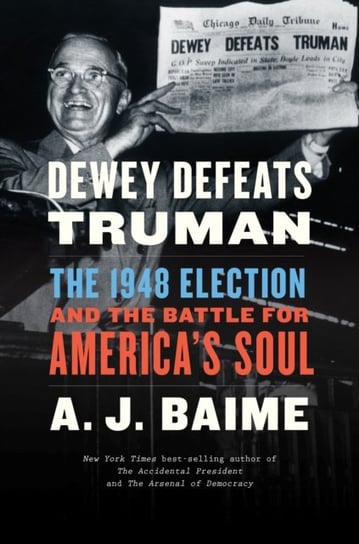 Dewey Defeats Truman. The 1948 Election and the Battle for Americas Soul Baime A. J.