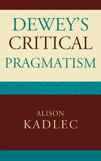 Dewey's Critical Pragmatism Kadlec Alison