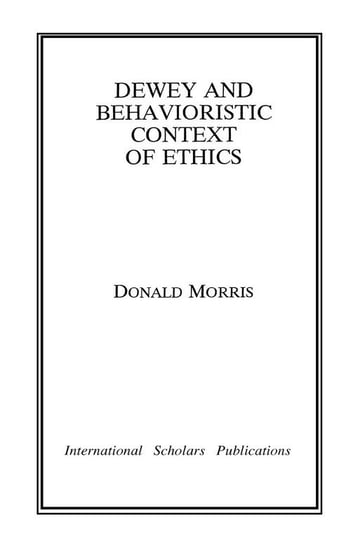 Dewey & The Behavioristic Context of Ethics Morris Donald
