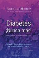 Diabetes ¡Nunca más! : descubrir las verdaderas causa de la enfermedad y curarse Moritz Andreas