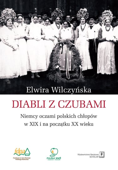 Diabli z czubami. Niemcy oczami polskich chłopów w XIX i na początku XX wieku Wilczyńska Elwira