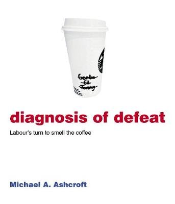 Diagnosis of Defeat: Labour's turn to smell the coffee Ashcroft Michael