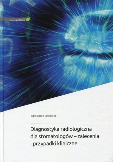 Diagnostyka radiologiczna dla stomatologów - zalecenia i przypadki kliniczne Różyło-Kalinowska Ingrid