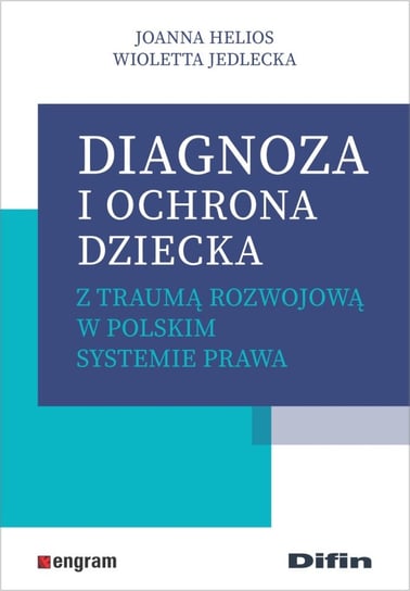 Diagnoza i ochrona dziecka z traumą rozwojową w polskim systemie prawa Helios Joanna, Jedlecka Wioletta