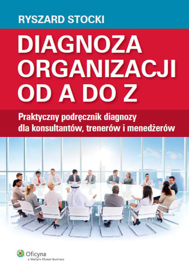 Diagnoza organizacji od A do Z. Praktyczny podręcznik diagnozy dla konsultantów, trenerów i menedżerów Stocki Ryszard