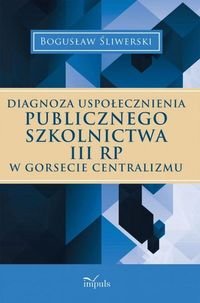 Diagnoza uspołecznienia publicznego szkolnictwa III RP w gorsecie centralizmu Śliwerski Bogusław