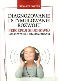 Diagnozowanie i stymulowanie rozwoju percepcji słuchowej dzieci w wieku przedszkolnym Polewczyk Irena