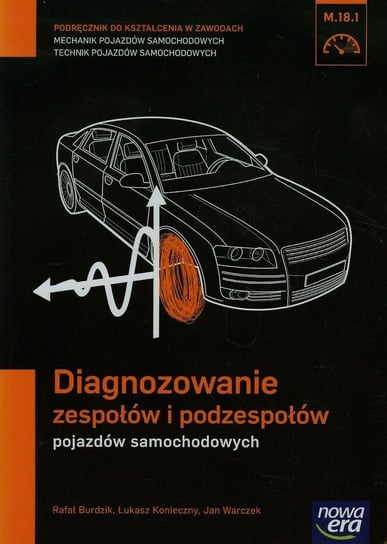 Diagnozowanie zespołów i podzespołów pojazdów samochodowych. Podręcznik. Mechanik pojazdów samochodowych. Technik pojazdów samochodowych. Kwalifikacja M.18.1. Szkoła ponadgimnazjalna Burdzik Rafał, Konieczny Łukasz, Warczek Jan