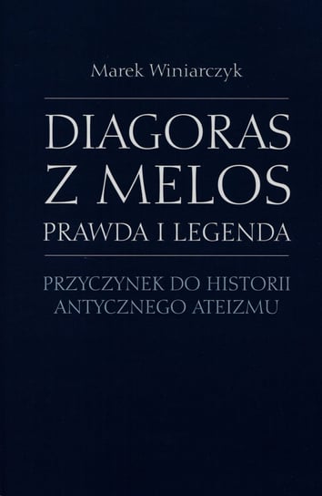 Diagoras z Melos. Prawda i legenda. Przyczynek do historii antycznego ateizmu Winiarczyk Marek