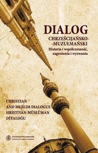 Dialog chrześcijańsko-muzułmański. Historia i współczesność, zagrożenia i wyzwania Opracowanie zbiorowe