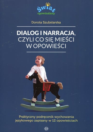 Dialog i narracja czyli co się mieści w opowieści. Praktyczny podręcznik wychowania językowego zapisany w 12 opowieściach Szubstarska Dorota