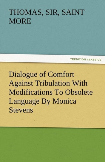 Dialogue of Comfort Against Tribulation with Modifications to Obsolete Language by Monica Stevens More Thomas