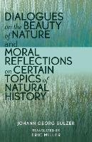 Dialogues on the Beauty of Nature and Moral Reflections on Certain Topics of Natural History Sulzer Johann Georg Miller, Miller Eric