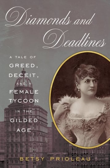 Diamonds and Deadlines: A Tale of Greed, Deceit, and a Female Tycoon in the Gilded Age Betsy Prioleau