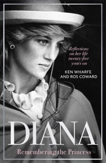 Diana - Remembering the Princess. Reflections on her life, twenty-five years on from her death Ken Wharfe
