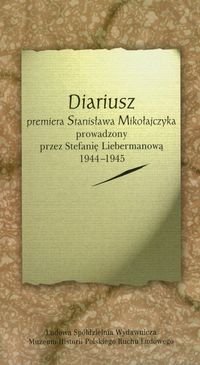 Diariusz premiera Stanisława Mikołajczyka prowadzony przez Stefanię Liebermanową 1944-1945 Opracowanie zbiorowe