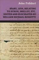 Diary, 1816, Relating to Byron, Shelley, Etc. Edited and Elucidated by William Michael Rossetti Polidori John