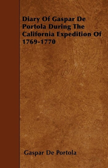 Diary Of Gaspar De Portola During The California Expedition Of 1769-1770 Portola Gaspar De
