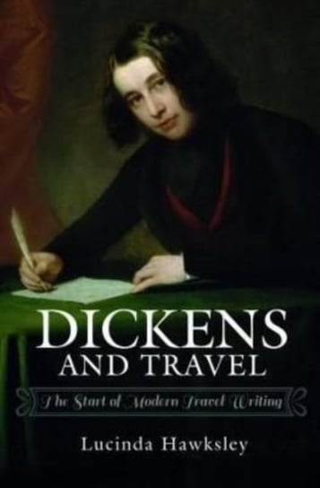 Dickens and Travel: The Start of Modern Travel Writing Lucinda Hawksley