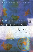 Dictionary of Chinese Symbols: Hidden Symbols in Chinese Life and Thought Eberhard Wolfram