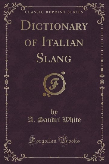 Dictionary of Italian Slang (Classic Reprint) White A. Sandri
