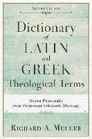 Dictionary of Latin and Greek Theological Terms: Drawn Principally from Protestant Scholastic Theology Muller Richard A.