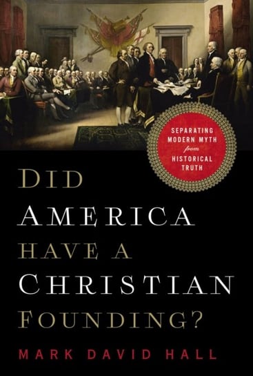 Did America Have a Christian Founding? Separating Modern Myth from Historical Truth Mark David Hall