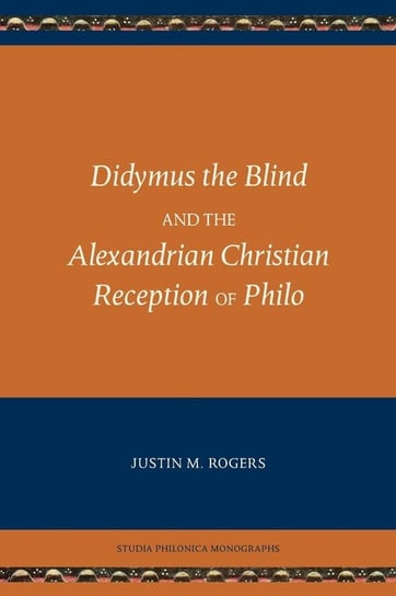 Didymus the Blind and the Alexandrian Christian Reception of Philo Rogers Justin M.